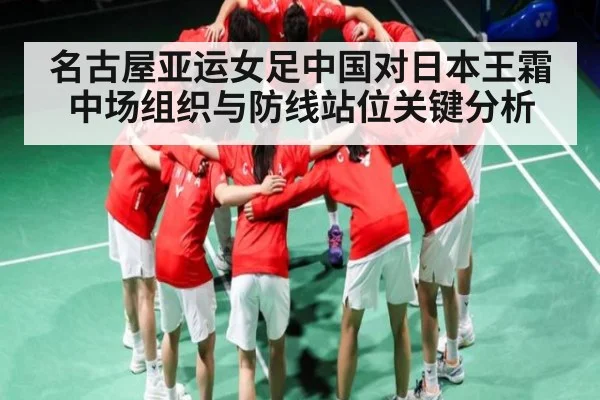 名古屋亚运女足中国对日本王霜中场组织与防线站位关键分析