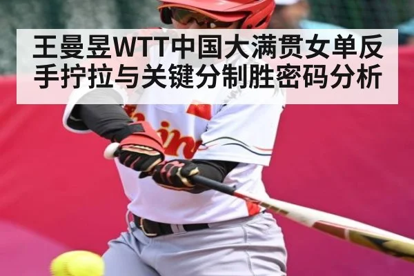 王曼昱WTT中国大满贯女单反手拧拉与关键分制胜密码分析