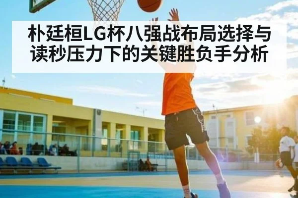 朴廷桓LG杯八强战布局选择与读秒压力下的关键胜负手分析