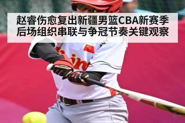 赵睿伤愈复出新疆男篮CBA新赛季后场组织串联与争冠节奏关键观察