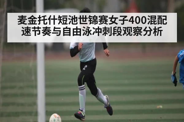 麦金托什短池世锦赛女子400混配速节奏与自由泳冲刺段观察分析